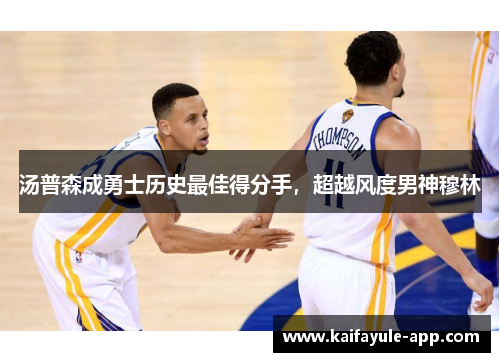 汤普森成勇士历史最佳得分手，超越风度男神穆林