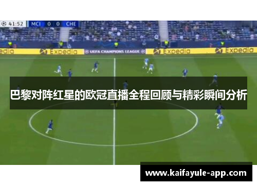 巴黎对阵红星的欧冠直播全程回顾与精彩瞬间分析